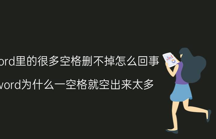 word里的很多空格删不掉怎么回事 word为什么一空格就空出来太多？